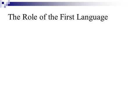 The Role of the First Language. Topics involve *The Contrastive Analysis Hypothesis *Interference and transfer *The examination of CAH *Sources of interlingual.