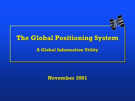 The Global Positioning System A Global Information Utility November 2001.
