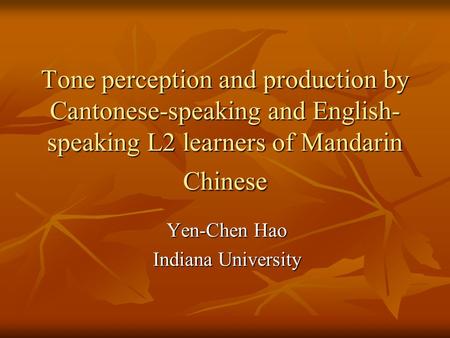 Tone perception and production by Cantonese-speaking and English- speaking L2 learners of Mandarin Chinese Yen-Chen Hao Indiana University.