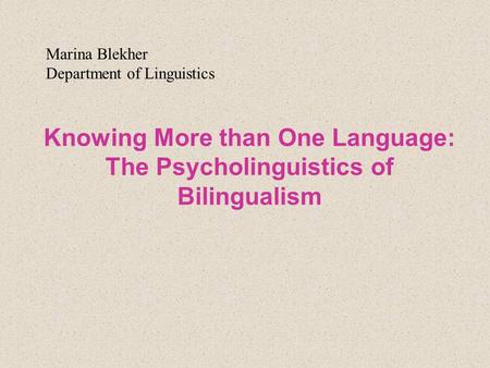 Knowing More than One Language: The Psycholinguistics of Bilingualism Marina Blekher Department of Linguistics.