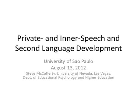 Private- and Inner-Speech and Second Language Development University of Sao Paulo August 13, 2012 Steve McCafferty, University of Nevada, Las Vegas, Dept.