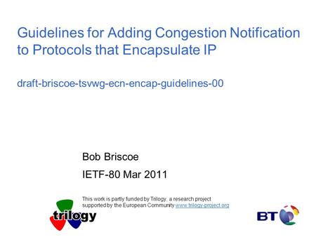Guidelines for Adding Congestion Notification to Protocols that Encapsulate IP draft-briscoe-tsvwg-ecn-encap-guidelines-00 Bob Briscoe IETF-80 Mar 2011.