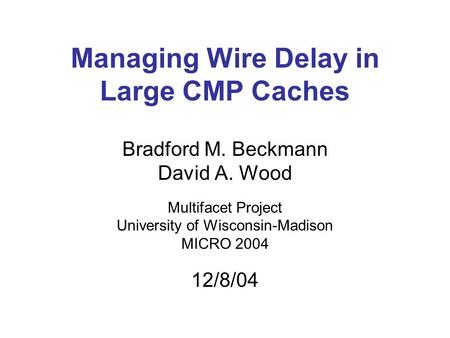 Managing Wire Delay in Large CMP Caches Bradford M. Beckmann David A. Wood Multifacet Project University of Wisconsin-Madison MICRO 2004 12/8/04.