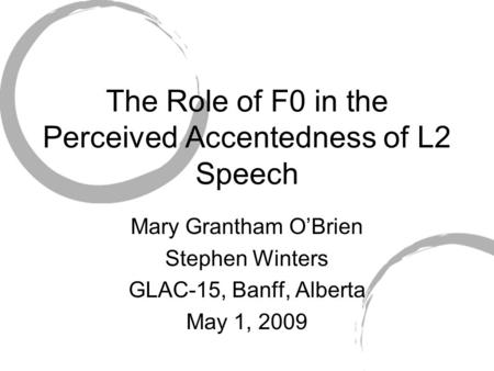 The Role of F0 in the Perceived Accentedness of L2 Speech Mary Grantham O’Brien Stephen Winters GLAC-15, Banff, Alberta May 1, 2009.