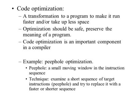 Code optimization: –A transformation to a program to make it run faster and/or take up less space –Optimization should be safe, preserve the meaning of.