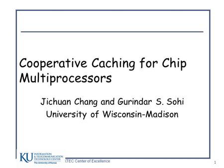 A KTEC Center of Excellence 1 Cooperative Caching for Chip Multiprocessors Jichuan Chang and Gurindar S. Sohi University of Wisconsin-Madison.