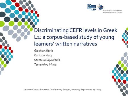 Learner Corpus Research Conference, Bergen, Norway, September 27, 2013 Discriminating CEFR levels in Greek L2: a corpus-based study of young learners’