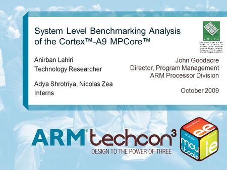 System Level Benchmarking Analysis of the Cortex™-A9 MPCore™ John Goodacre Director, Program Management ARM Processor Division October 2009 Anirban Lahiri.