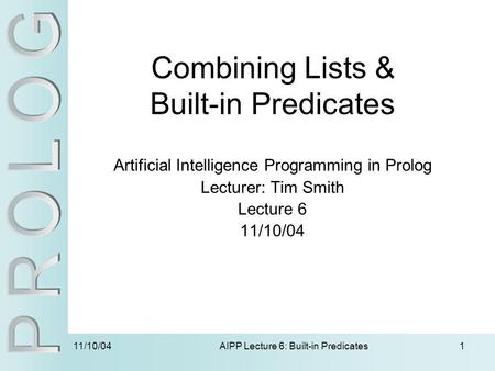 11/10/04 AIPP Lecture 6: Built-in Predicates1 Combining Lists & Built-in Predicates Artificial Intelligence Programming in Prolog Lecturer: Tim Smith Lecture.