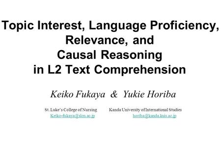 Topic Interest, Language Proficiency, Relevance, and Causal Reasoning in L2 Text Comprehension Keiko Fukaya & Yukie Horiba St. Luke’s College of Nursing.