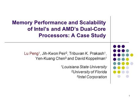 1 Memory Performance and Scalability of Intel’s and AMD’s Dual-Core Processors: A Case Study Lu Peng 1, Jih-Kwon Peir 2, Tribuvan K. Prakash 1, Yen-Kuang.