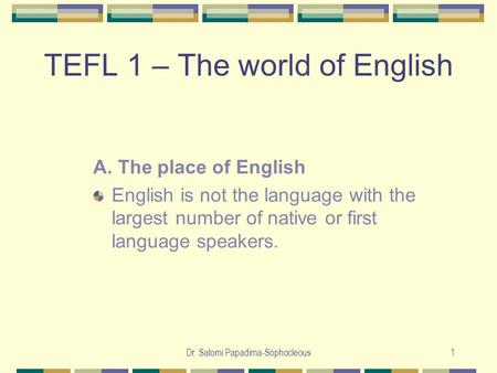 Dr. Salomi Papadima-Sophocleous1 TEFL 1 – The world of English A. The place of English English is not the language with the largest number of native or.