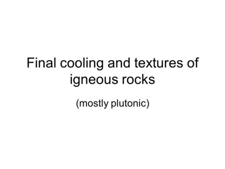 Final cooling and textures of igneous rocks
