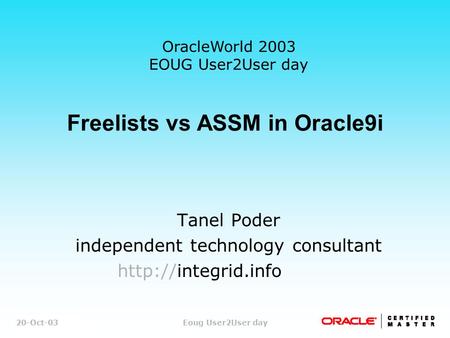 1/43 Tanel PoderEoug User2User day Freelists vs ASSM in Oracle9i Tanel Poder independent technology consultant  20-Oct-03 OracleWorld.