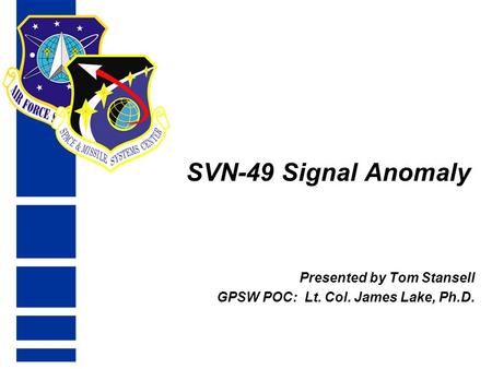 SVN-49 Signal Anomaly Presented by Tom Stansell GPSW POC: Lt. Col. James Lake, Ph.D.