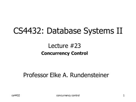 Cs4432concurrency control1 CS4432: Database Systems II Lecture #23 Concurrency Control Professor Elke A. Rundensteiner.