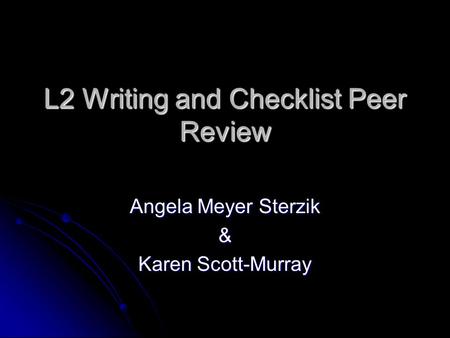 L2 Writing and Checklist Peer Review Angela Meyer Sterzik & Karen Scott-Murray.