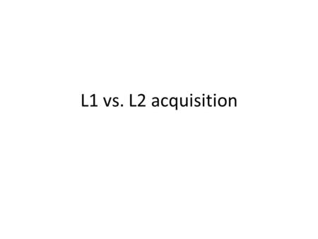 L1 vs. L2 acquisition. L1L2 Parents or caretakers are the primary language models for L1 learners. L1 learners have innumerable opportunities to interact.
