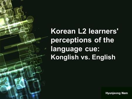 Korean L2 learners' perceptions of the language cue: Konglish vs. English Hyunjeong Nam.
