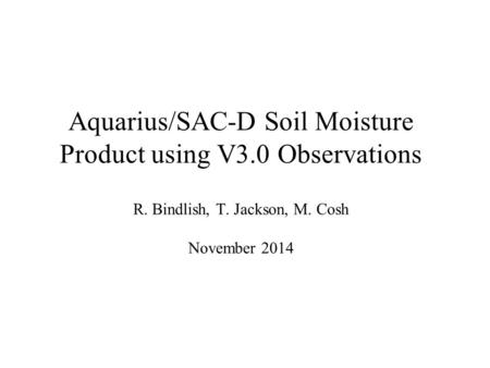 Aquarius/SAC-D Soil Moisture Product using V3.0 Observations R. Bindlish, T. Jackson, M. Cosh November 2014.