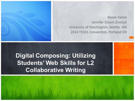 Norah Fahim Jennifer Eidum Zinchuk University of Washington, Seattle, WA 2014 TESOL Convention, Portland OR Digital Composing: Utilizing Students’ Web.