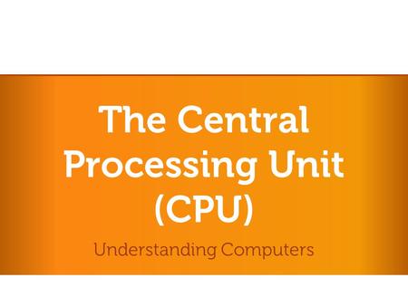 The Central Processing Unit (CPU) Understanding Computers.