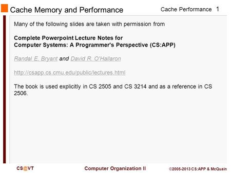 Cache Performance 1 Computer Organization II ©2005-2013 CS:APP & McQuain Cache Memory and Performance Many of the following slides are taken with.