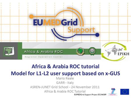 Africa & Arabia ROC tutorial Model for L1-L2 user support based on x-GUS Mario Reale GARR - Italy ASREN-JUNET Grid School - 24 November 2011 Africa & Arabia.