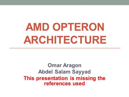 AMD OPTERON ARCHITECTURE Omar Aragon Abdel Salam Sayyad This presentation is missing the references used.
