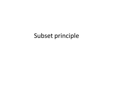 Subset principle. Assumes construction of more conservative grammar (Y), learner only moves to larger grammar (X) on basis of positive evidence XX Y X.