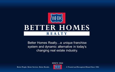 Better Homes Realty…a unique franchise system and dynamic alternative in today’s changing real estate industry. SINCE 1964.