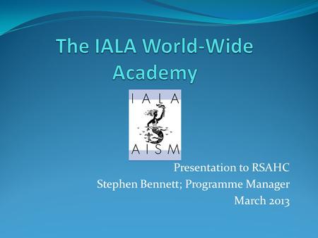 Presentation to RSAHC Stephen Bennett; Programme Manager March 2013.