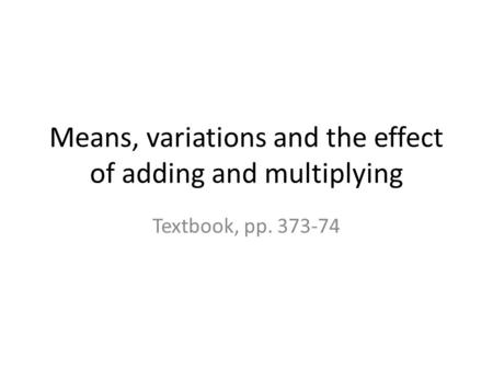 Means, variations and the effect of adding and multiplying Textbook, pp. 373-74.