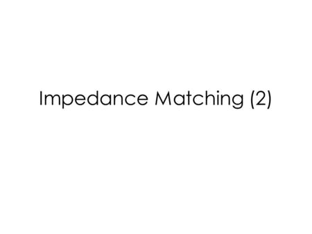 Impedance Matching (2). Outline Three Element Matching – Motivation – Pi Network – T Network Low Q or Wideband Matching Network Impedance Matching on.