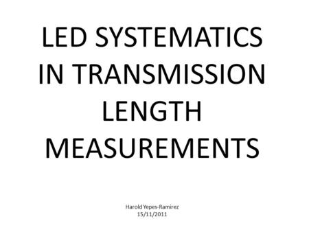 LED SYSTEMATICS IN TRANSMISSION LENGTH MEASUREMENTS Harold Yepes-Ramirez 15/11/2011.