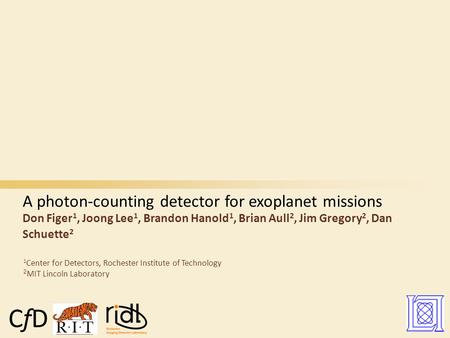 A photon-counting detector for exoplanet missions Don Figer 1, Joong Lee 1, Brandon Hanold 1, Brian Aull 2, Jim Gregory 2, Dan Schuette 2 1 Center for.