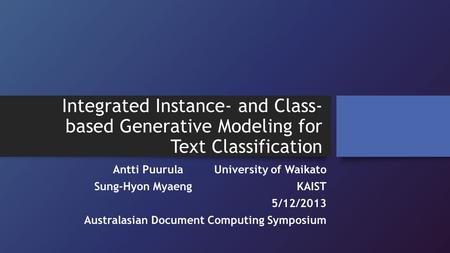 Integrated Instance- and Class- based Generative Modeling for Text Classification Antti PuurulaUniversity of Waikato Sung-Hyon MyaengKAIST 5/12/2013 Australasian.