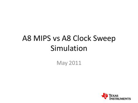 A8 MIPS vs A8 Clock Sweep Simulation May 2011. A8 MIPS vs A8 clk sweep (L2 hit ratio of ~ 85%) L1 inst miss ratio = 0.004 L1 load miss ratio = 0.003 L1.