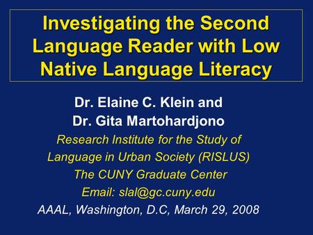 Investigating the Second Language Reader with Low Native Language Literacy Dr. Elaine C. Klein and Dr. Gita Martohardjono Research Institute for the Study.