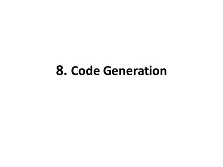 8. Code Generation. Generate executable code for a target machine that is a faithful representation of the semantics of the source code Depends not only.