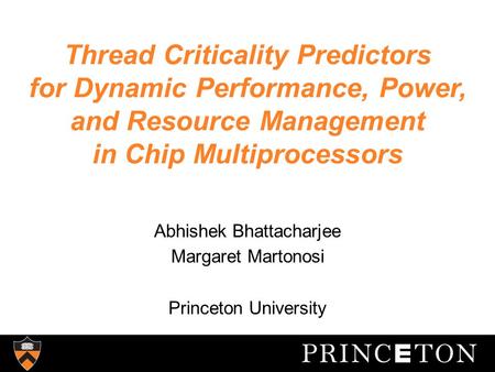 Thread Criticality Predictors for Dynamic Performance, Power, and Resource Management in Chip Multiprocessors Abhishek Bhattacharjee Margaret Martonosi.