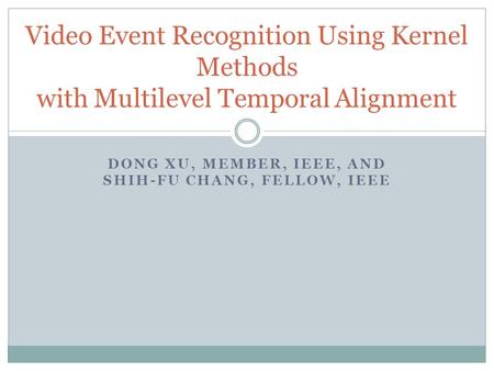DONG XU, MEMBER, IEEE, AND SHIH-FU CHANG, FELLOW, IEEE Video Event Recognition Using Kernel Methods with Multilevel Temporal Alignment.