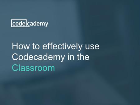 How to effectively use  Codecademy in the  Classroom