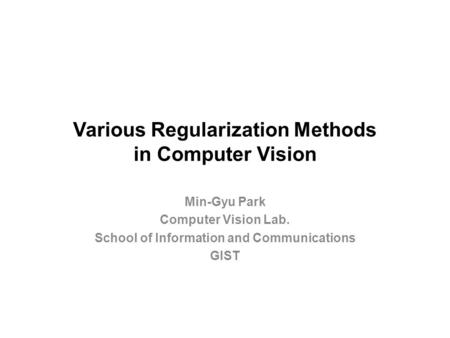 Various Regularization Methods in Computer Vision Min-Gyu Park Computer Vision Lab. School of Information and Communications GIST.