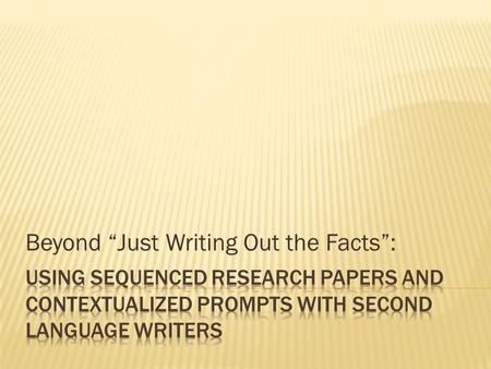 Beyond “Just Writing Out the Facts”:.  Students often don’t see research as connected to their own thoughts or experiences: “A research paper is just.