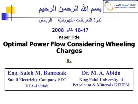 Paper Title Optimal Power Flow Considering Wheeling Charges By بسم الله الرحمن الرحيم ندوة التعريفات الكهربائيّة – الرياض 17-18 يناير 2008 Eng. Saleh M.