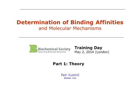 Determination of Binding Affinities and Molecular Mechanisms Petr Kuzmič BioKin, Ltd. Part 1: Theory Training Day May 2, 2014 (London)