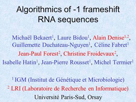 Algorithmics of -1 frameshift RNA sequences Michaël Bekaert 1, Laure Bidou 1, Alain Denise 1,2, Guillemette Duchateau-Nguyen 1, Céline Fabret 1 Jean-Paul.