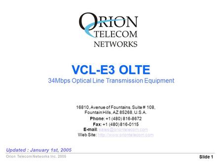Orion Telecom Networks Inc. 2005 VCL-E3 OLTE 34Mbps Optical Line Transmission Equipment Slide 1 Updated : January 1st, 2005 16810, Avenue of Fountains,