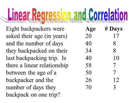 Eight backpackers were asked their age (in years) and the number of days they backpacked on their last backpacking trip. Is there a linear relationship.
